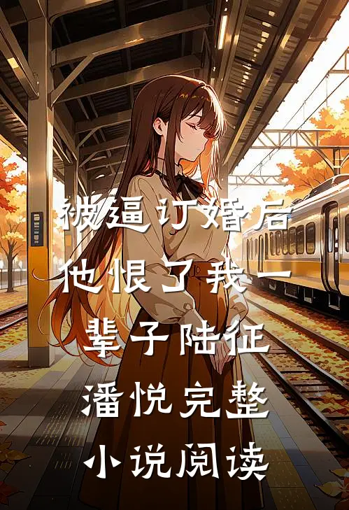 被逼订婚后，他恨了我一辈子陆征潘悦完整小说阅读