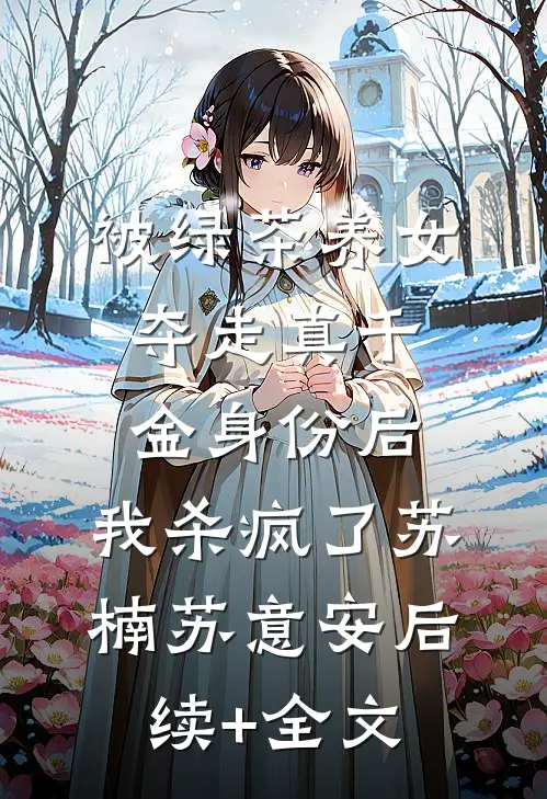 被绿茶养女夺走真千金身份后，我杀疯了苏楠苏意安后续+全文
