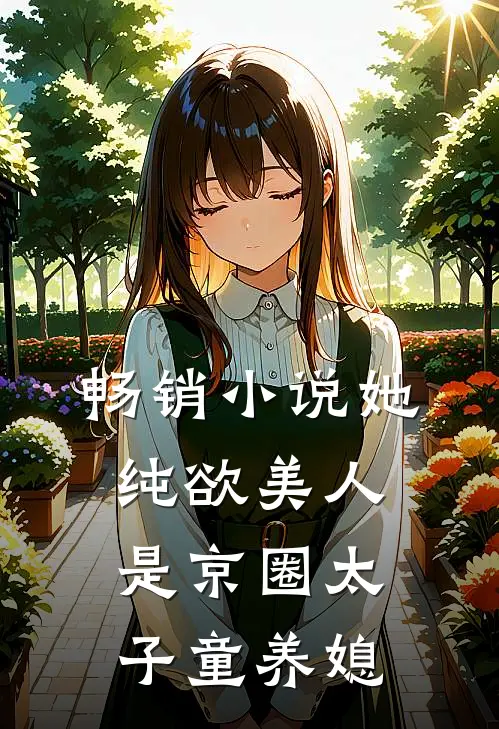 畅销小说她，纯欲美人，是京圈太子童养媳