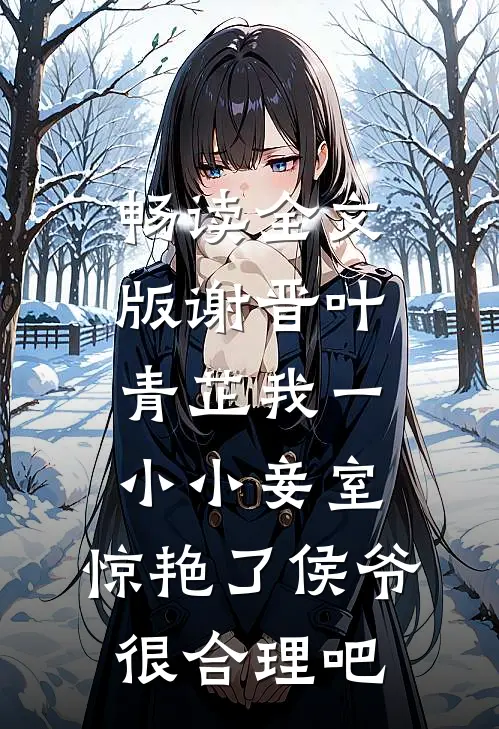 畅读全文版谢晋叶青芷我一小小妾室,惊艳了侯爷很合理吧