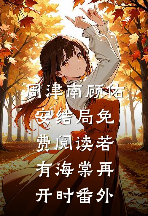 周津南顾佑安结局免费阅读若有海棠再开时番外