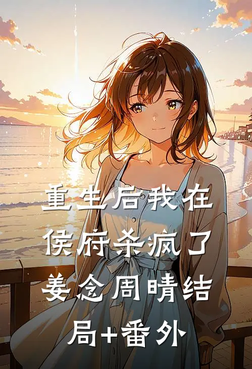 重生后我在侯府杀疯了姜念周晴结局+番外