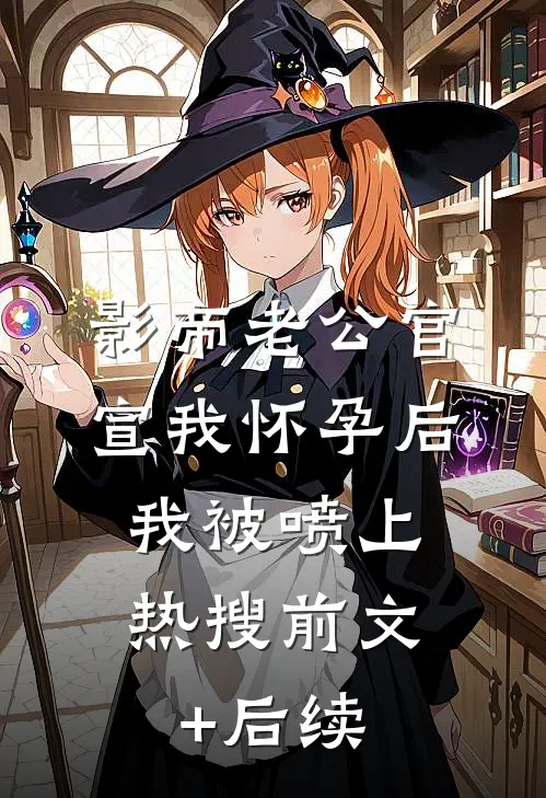 影帝老公官宣我怀孕后，我被喷上热搜前文+后续