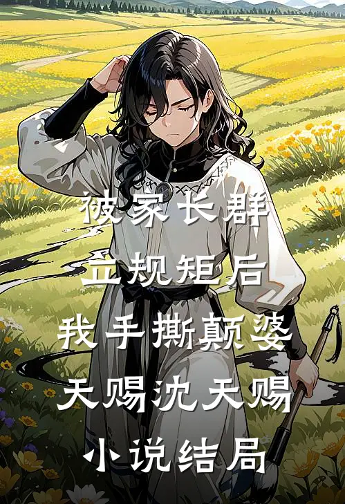被家长群立规矩后，我手撕颠婆天赐沈天赐小说结局
