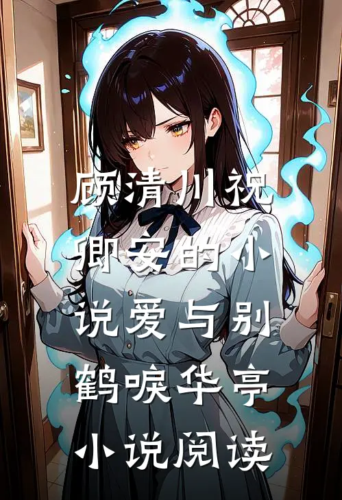 顾清川祝卿安的小说爱与别，鹤唳华亭小说阅读