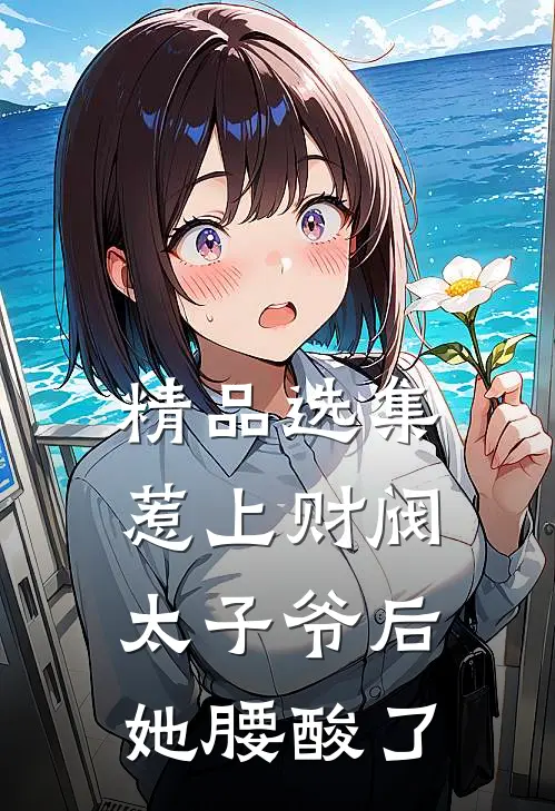 精品选集惹上财阀太子爷后，她腰酸了