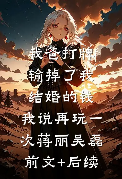 我爸打牌输掉了我结婚的钱，我说再玩一次蒋丽吴磊前文+后续