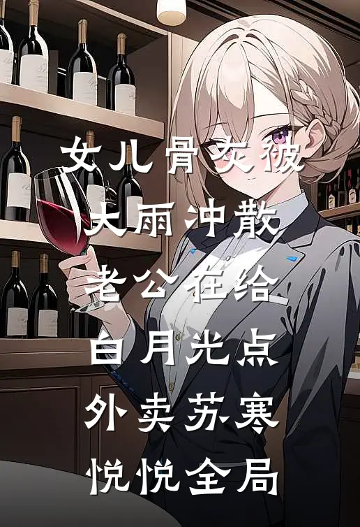 女儿骨灰被大雨冲散，老公在给白月光点外卖苏寒悦悦全局