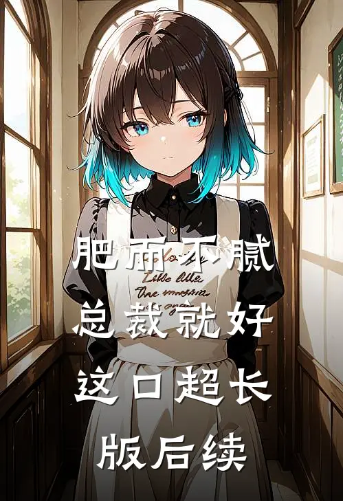 肥而不腻，总裁就好这口超长版后续