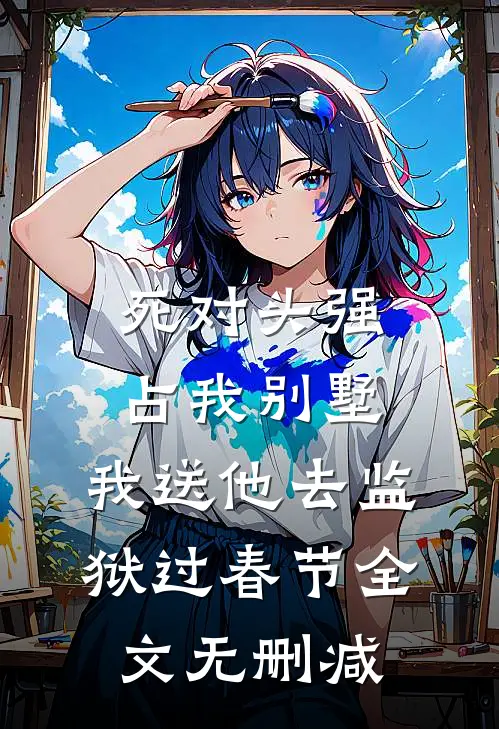 死对头强占我别墅，我送他去监狱过春节全文无删减