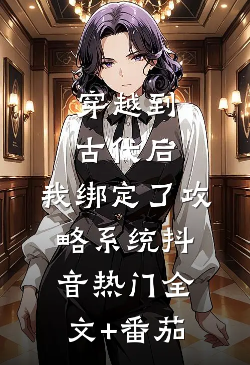 穿越到古代后，我绑定了攻略系统抖音热门全文+番茄