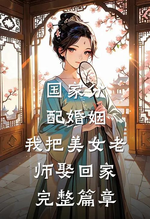 国家分配婚姻，我把美女老师娶回家完整篇章