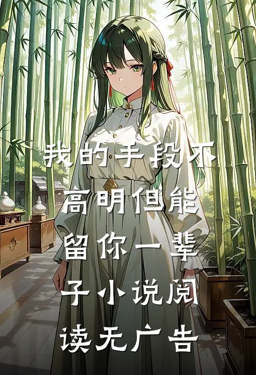 我的手段不高明但能留你一辈子小说阅读无广告