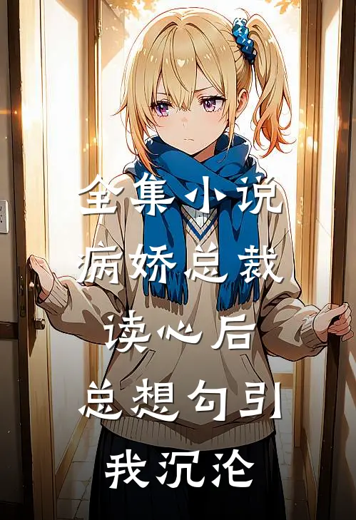 全集小说病娇总裁读心后，总想勾引我沉沦