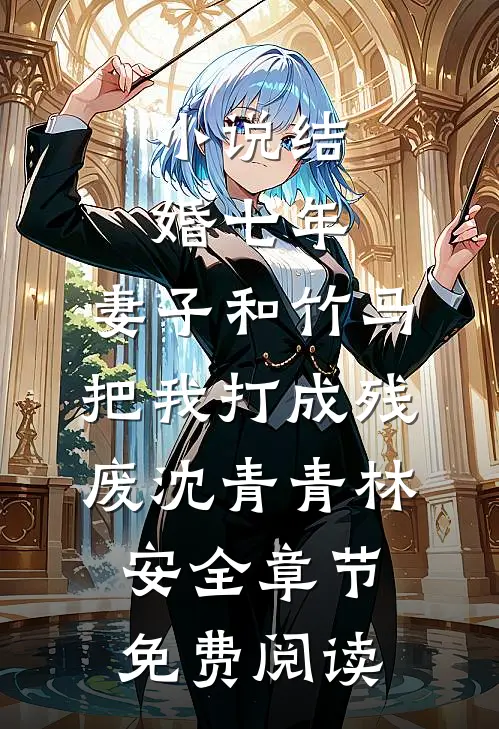 小说结婚七年，妻子和竹马把我打成残废沈青青林安全章节免费阅读