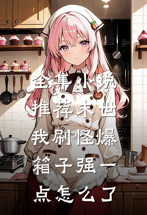 全集小说推荐末世：我刷怪爆箱子强一点怎么了