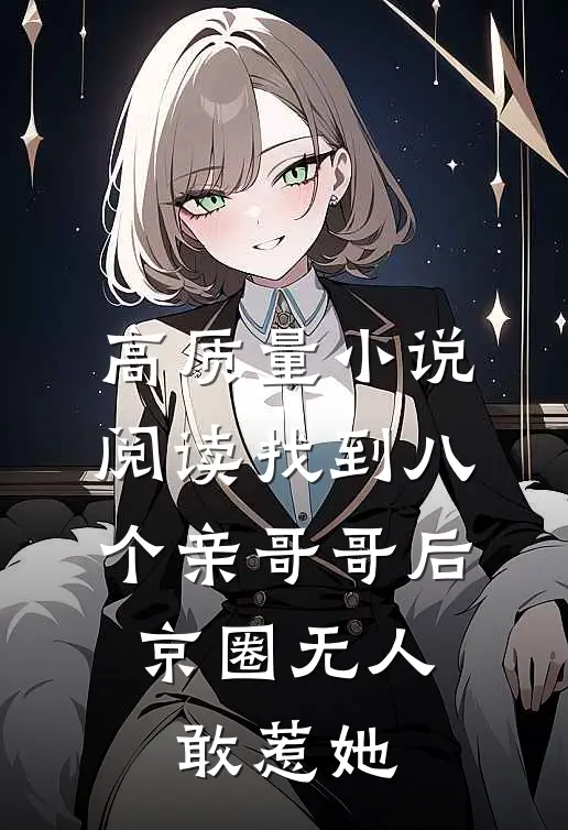 高质量小说阅读找到八个亲哥哥后，京圈无人敢惹她
