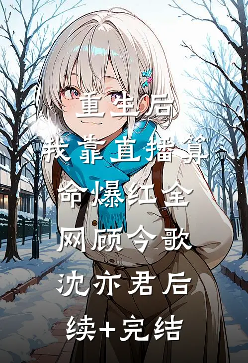 重生后，我靠直播算命爆红全网顾今歌沈亦君后续+完结