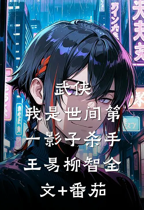 武侠：我是世间第一影子杀手王易柳智全文+番茄