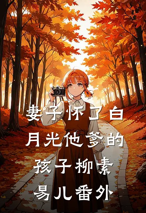 妻子怀了白月光他爹的孩子柳素易儿 番外