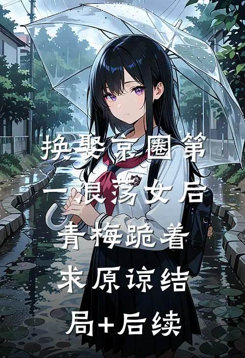 换娶京圈第一浪荡女后，青梅跪着求原谅结局+后续