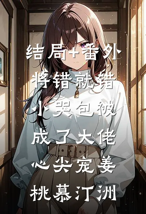 结局+番外将错就错：小哭包被成了大佬心尖宠姜桃慕汀洲