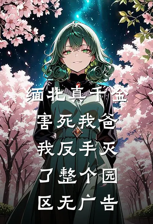 缅北真千金害死我爸，我反手灭了整个园区无广告