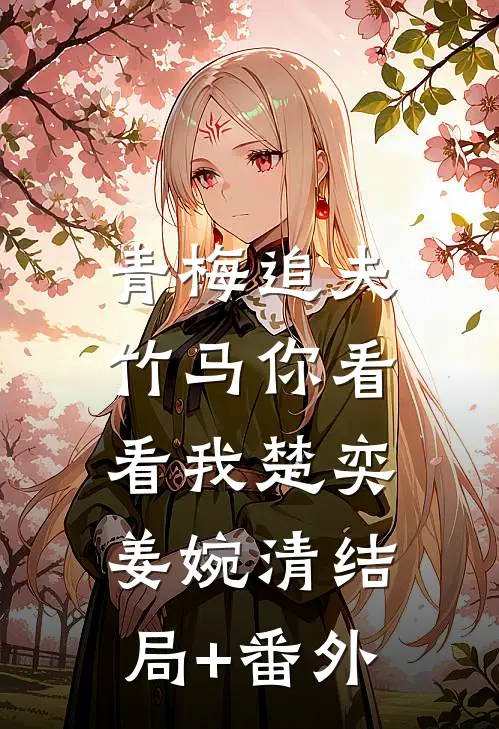 青梅追夫，竹马你看看我楚奕姜婉清结局+番外