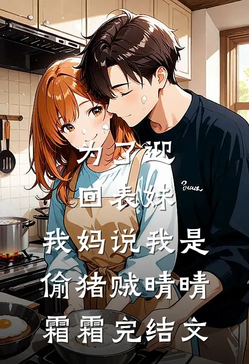 为了迎回表妹，我妈说我是偷猪贼晴晴霜霜完结文