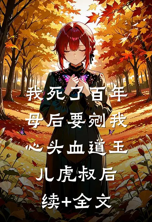 我死了百年，母后要剜我心头血道玉儿虎叔后续+全文