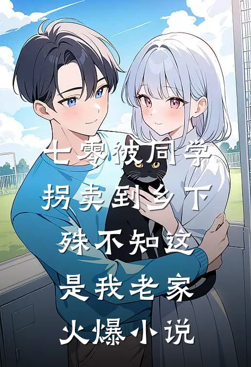 七零被同学拐卖到乡下，殊不知这是我老家火爆小说