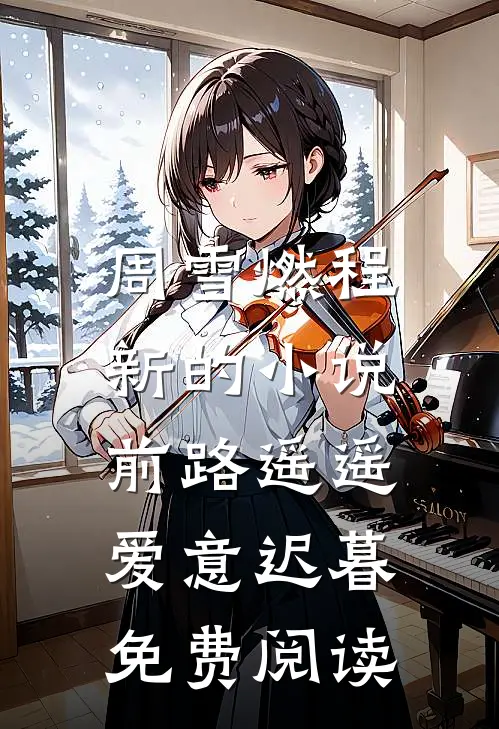 周雪燃程新的小说前路遥遥，爱意迟暮免费阅读