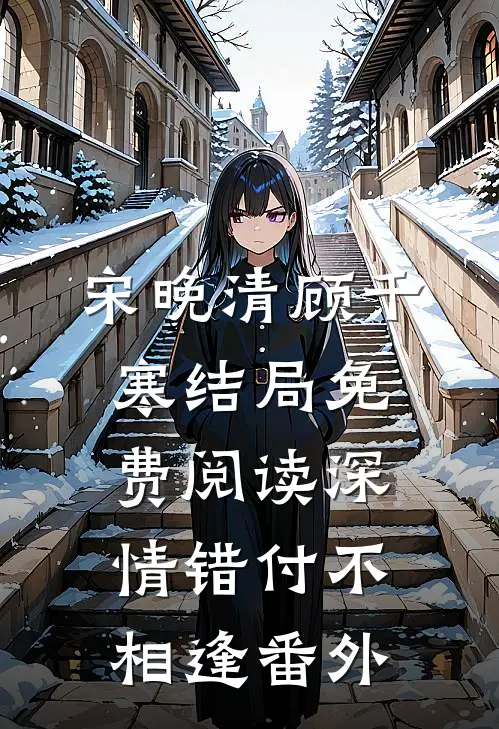 宋晚清顾千寒结局免费阅读深情错付不相逢番外
