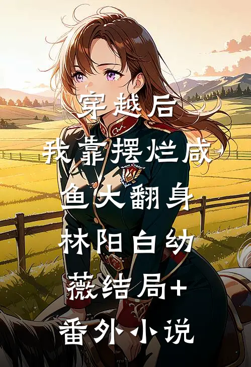 穿越后，我靠摆烂咸鱼大翻身林阳白幼薇结局+番外小说