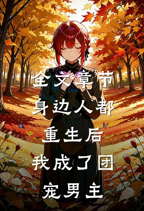 全文章节身边人都重生后，我成了团宠男主