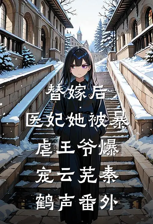 替嫁后，医妃她被暴虐王爷爆宠云芜秦鹤声 番外