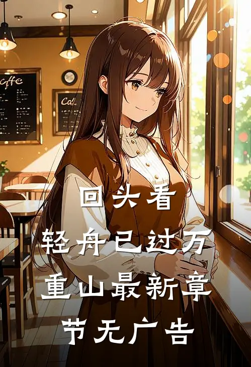 回头看，轻舟已过万重山最新章节无广告
