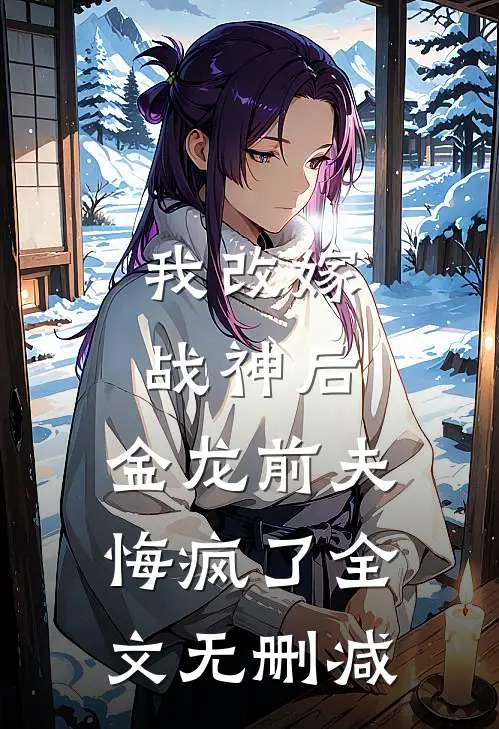 我改嫁战神后，金龙前夫悔疯了全文无删减