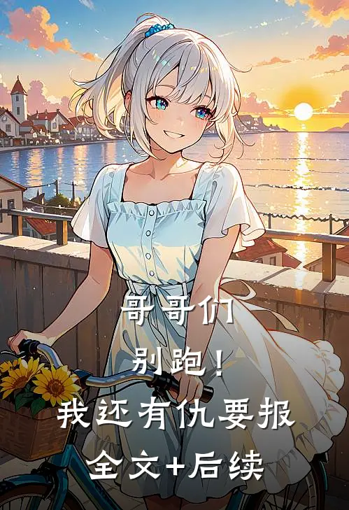 哥哥们别跑！我还有仇要报全文+后续