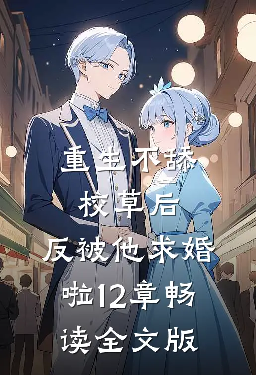 重生不舔校草后,反被他求婚啦12章畅读全文版
