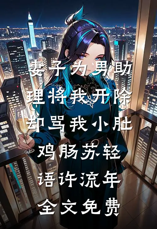 妻子为男助理将我开除，却骂我小肚鸡肠苏轻语许流年全文免费