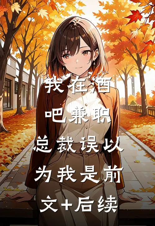 我在酒吧兼职，总裁误以为我是前文+后续