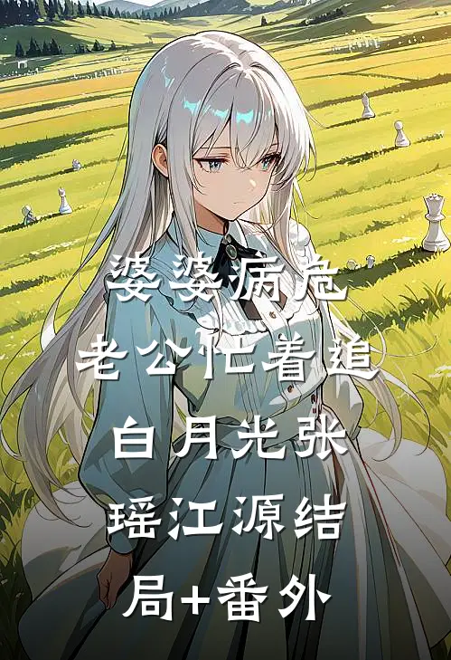 婆婆病危，老公忙着追白月光张瑶江源结局+番外