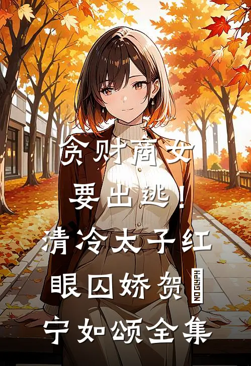 贪财商女要出逃！清冷太子红眼囚娇贺玥宁如颂全集