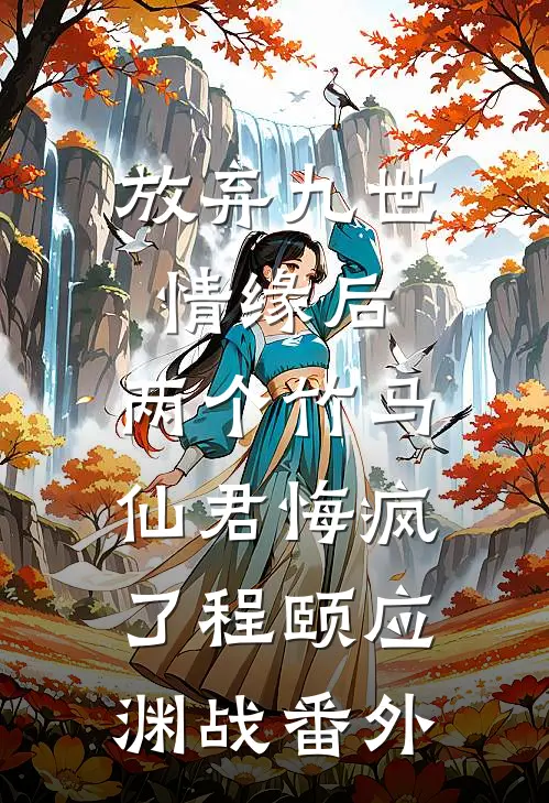 放弃九世情缘后，两个竹马仙君悔疯了程颐应渊战番外