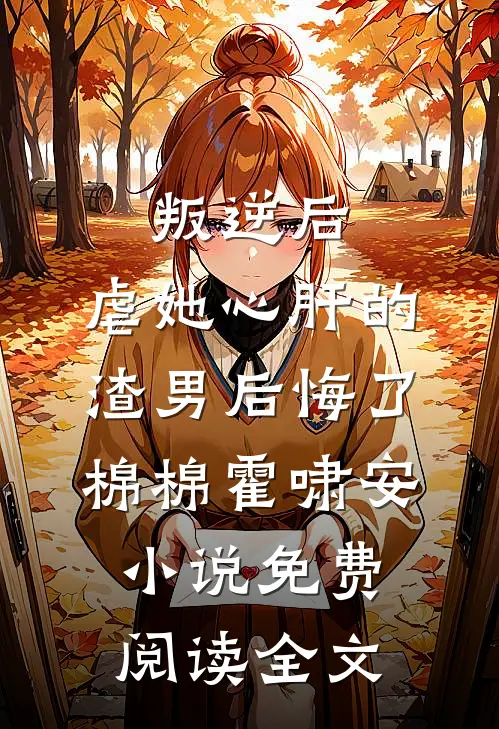 叛逆后，虐她心肝的渣男后悔了棉棉霍啸安小说免费阅读全文