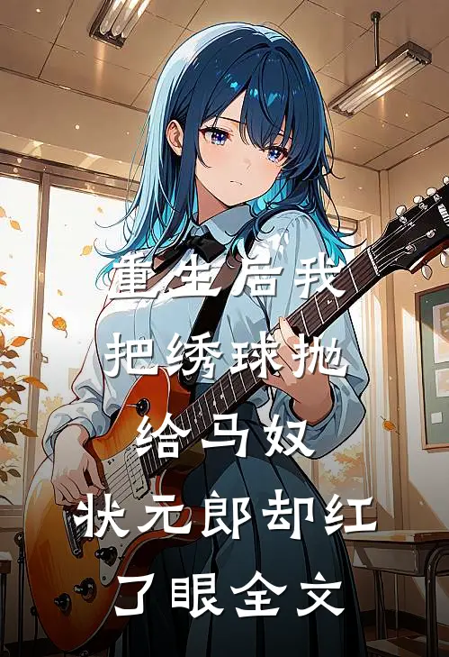 重生后我把绣球抛给马奴，状元郎却红了眼全文