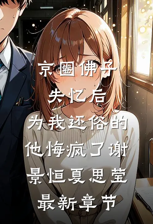 京圈佛子失忆后，为我还俗的他悔疯了谢景恒夏思莹最新章节