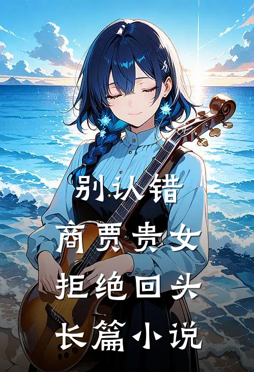 别认错，商贾贵女拒绝回头长篇小说