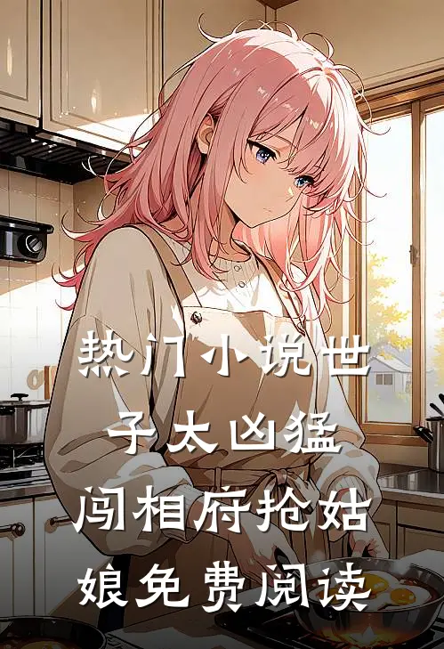 热门小说世子太凶猛:闯相府抢姑娘免费阅读